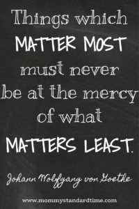 Things which matter most must never be at the mercy of what matters least. von Goethe priorities quote